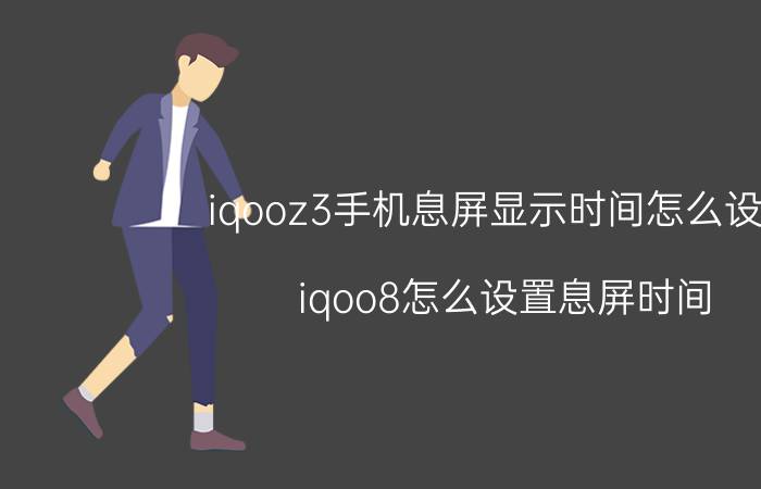 iqooz3手机息屏显示时间怎么设置 iqoo8怎么设置息屏时间？